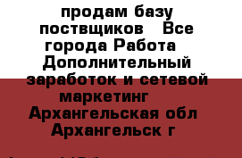 продам базу поствщиков - Все города Работа » Дополнительный заработок и сетевой маркетинг   . Архангельская обл.,Архангельск г.